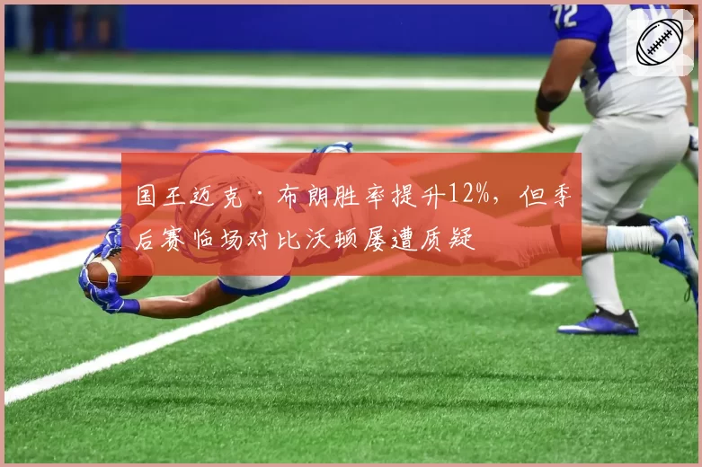 国王迈克·布朗胜率提升12%，但季后赛临场对比沃顿屡遭质疑