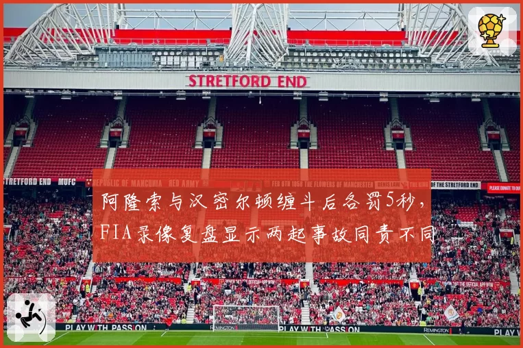 阿隆索与汉密尔顿缠斗后各罚5秒，FIA录像复盘显示两起事故同责不同罚__br_