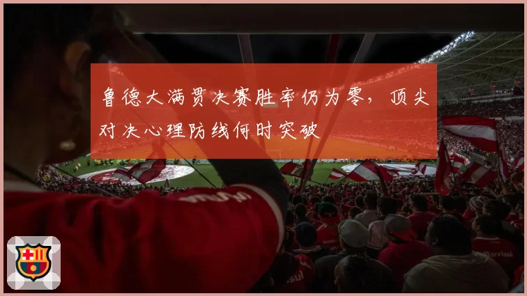鲁德大满贯决赛胜率仍为零，顶尖对决心理防线何时突破