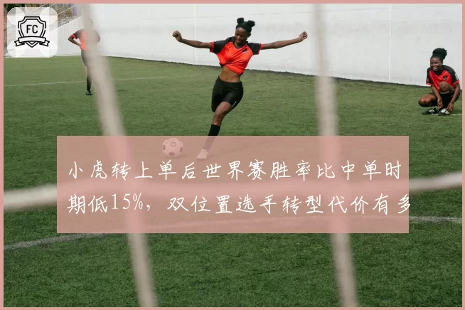 小虎转上单后世界赛胜率比中单时期低15%，双位置选手转型代价有多大