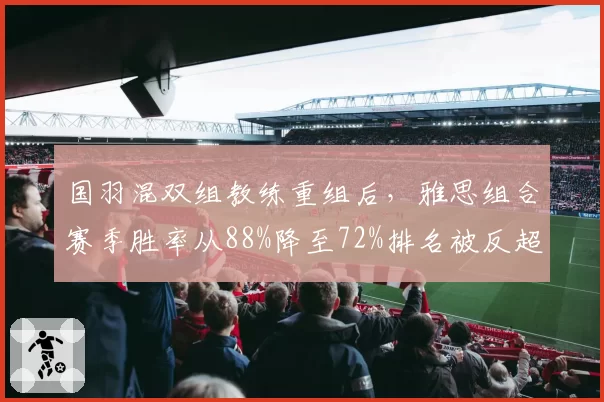 国羽混双组教练重组后，雅思组合赛季胜率从88%降至72%排名被反超