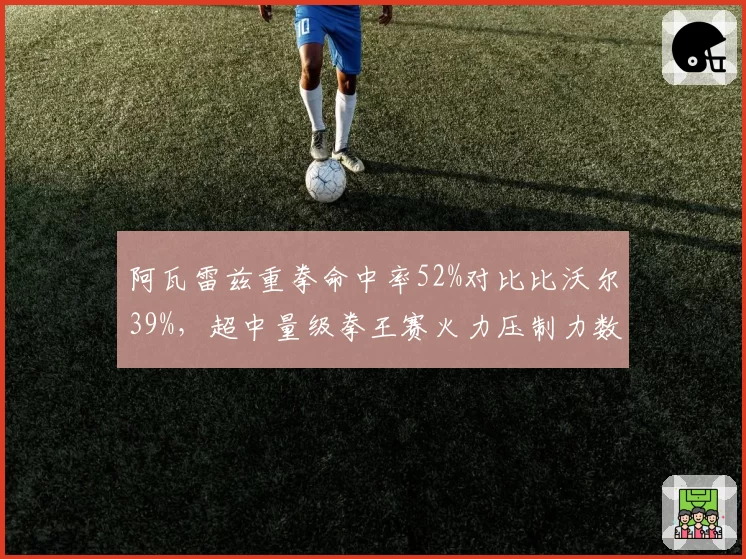 阿瓦雷兹重拳命中率52%对比比沃尔39%，超中量级拳王赛火力压制力数据悬殊