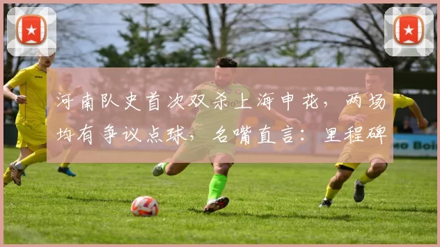 河南队史首次双杀上海申花，两场均有争议点球，名嘴直言：里程碑还是耻辱？