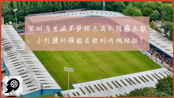 深圳马可波罗萨林杰离队阴霾未散，小外援补强能否弥补内线短板？