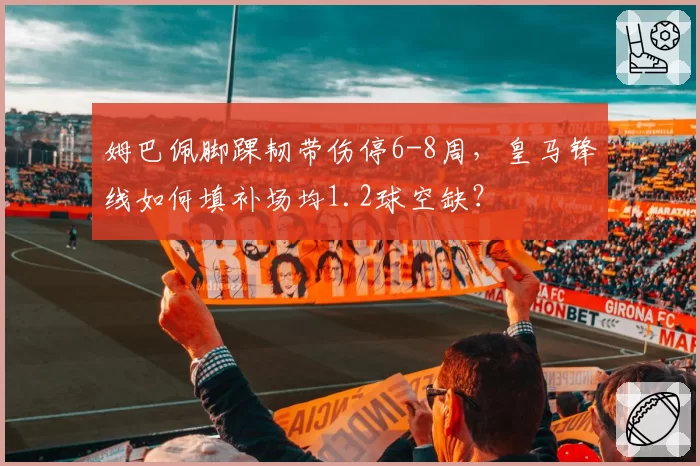 姆巴佩脚踝韧带伤停6-8周，皇马锋线如何填补场均1.2球空缺？