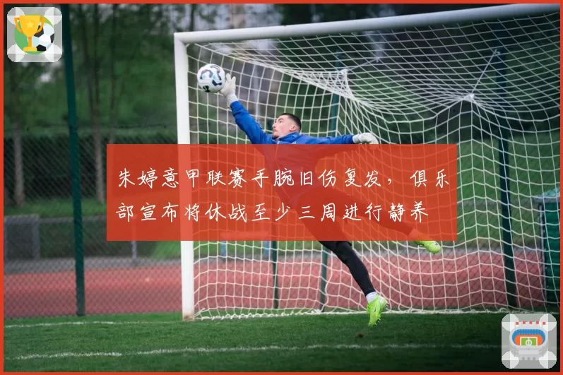 朱婷意甲联赛手腕旧伤复发,俱乐部宣布将休战至少三周进行静养