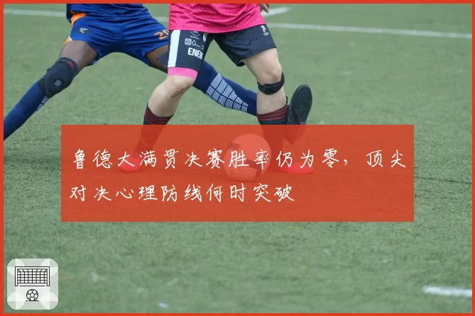 鲁德大满贯决赛胜率仍为零，顶尖对决心理防线何时突破