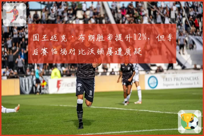 国王迈克·布朗胜率提升12%，但季后赛临场对比沃顿屡遭质疑