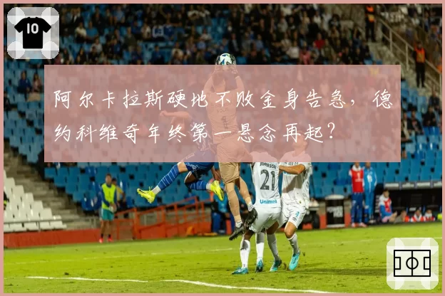 阿尔卡拉斯硬地不败金身告急，德约科维奇年终第一悬念再起？