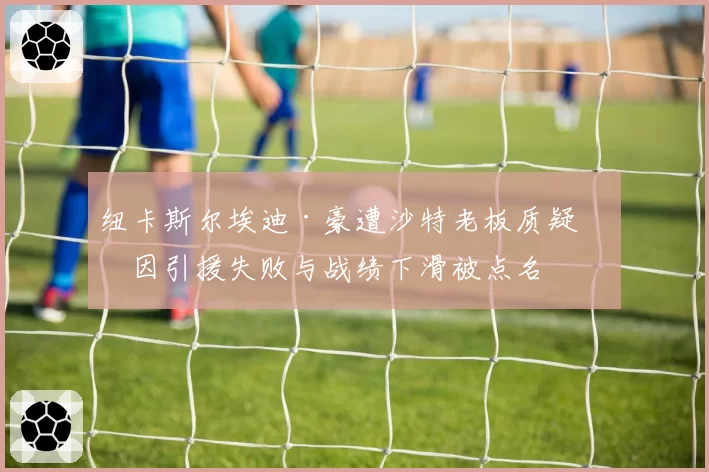 纽卡斯尔埃迪·豪遭沙特老板质疑，因引援失败与战绩下滑被点名