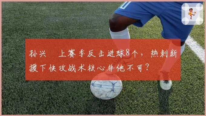 孙兴慜上赛季反击进球8个，热刺新援下快攻战术核心非他不可？